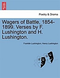 Wagers of Battle, 1854-1899. Verses by F. Lushington and H. Lushington. (Paperback)