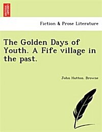 The Golden Days of Youth. a Fife Village in the Past. (Paperback)