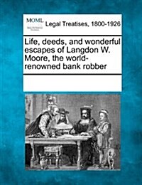 Life, Deeds, and Wonderful Escapes of Langdon W. Moore, the World-Renowned Bank Robber (Paperback)