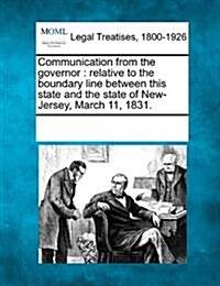 Communication from the Governor: Relative to the Boundary Line Between This State and the State of New-Jersey, March 11, 1831. (Paperback)