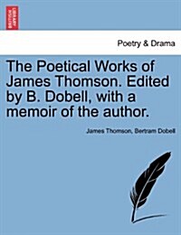 The Poetical Works of James Thomson. Edited by B. Dobell, with a Memoir of the Author. (Paperback)