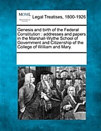 Genesis and Birth of the Federal Constitution: Addresses and Papers in the Marshall-Wythe School of Government and Citizenship of the College of Willi (Paperback)
