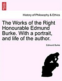 The Works of the Right Honourable Edmund Burke. with a Portrait, and Life of the Author. (Paperback)