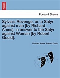 Sylvias Revenge, Or; A Satyr Against Man [By Richard Ames]; In Answer to the Satyr Against Woman [By Robert Gould]. (Paperback)