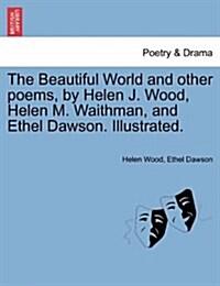 The Beautiful World and Other Poems, by Helen J. Wood, Helen M. Waithman, and Ethel Dawson. Illustrated. (Paperback)