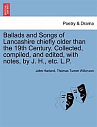 Ballads and Songs of Lancashire Chiefly Older Than the 19th Century. Collected, Compiled, and Edited, with Notes, by J. H., Etc. L.P. (Paperback)