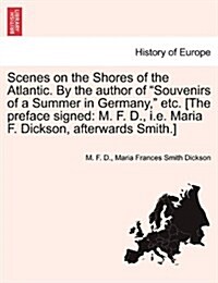Scenes on the Shores of the Atlantic. by the Author of Souvenirs of a Summer in Germany, Etc. [The Preface Signed: M. F. D., i.e. Maria F. Dickson, (Paperback)