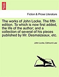 The Works of John Locke. the Fifth Edition. to Which Is Now First Added, the Life of the Author; And a Collection of Several of His Pieces Published b (Paperback)