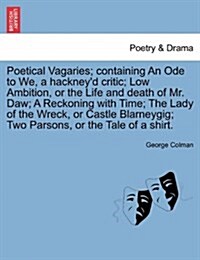 Poetical Vagaries; Containing an Ode to We, a Hackneyd Critic; Low Ambition, or the Life and Death of Mr. Daw; A Reckoning with Time; The Lady of the (Paperback)