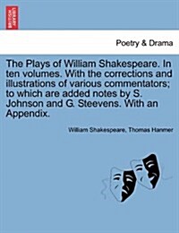 The Plays of William Shakespeare. in Ten Volumes. with the Corrections and Illustrations of Various Commentators; To Which Are Added Notes by S. Johns (Paperback)