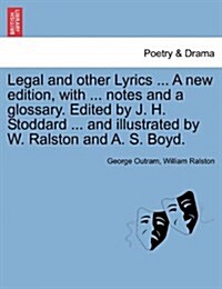 Legal and Other Lyrics ... a New Edition, with ... Notes and a Glossary. Edited by J. H. Stoddard ... and Illustrated by W. Ralston and A. S. Boyd. (Paperback)