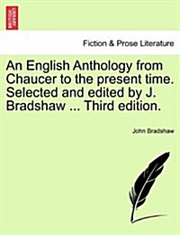 An English Anthology from Chaucer to the Present Time. Selected and Edited by J. Bradshaw ... Third Edition. (Paperback)