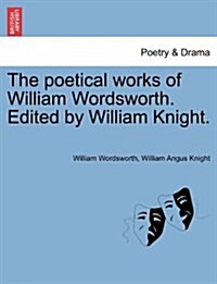 The Poetical Works of William Wordsworth. Edited by William Knight. (Paperback)