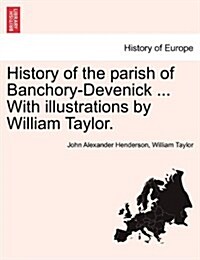 History of the Parish of Banchory-Devenick ... with Illustrations by William Taylor. (Paperback)