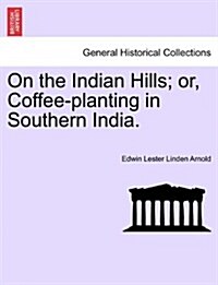 On the Indian Hills; Or, Coffee-Planting in Southern India. (Paperback)