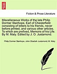 Miscellaneous Works of the Late Philip Dormer Stanhope, Earl of Chesterfield: Consisting of Letters to His Friends, Never Before Printed, and Various (Paperback)