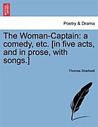 The Woman-Captain: A Comedy, Etc. [In Five Acts, and in Prose, with Songs.] (Paperback)