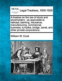 A Treatise on the Law of Stock and Stockholders: As Applicable to Railroad, Banking, Insurance, Manufacturing, Commercial, Business, Turnpike, Bridge, (Paperback)