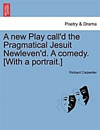 A New Play Calld the Pragmatical Jesuit Newlevend. a Comedy. [With a Portrait.] (Paperback)