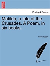 Matilda, a Tale of the Crusades. a Poem, in Six Books. (Paperback)