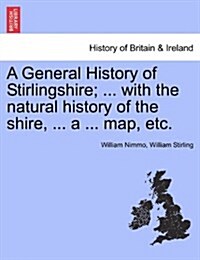 A General History of Stirlingshire; ... with the Natural History of the Shire, ... a ... Map, Etc. (Paperback)