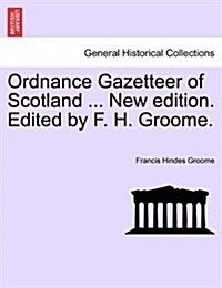 Ordnance Gazetteer of Scotland ... New Edition. Edited by F. H. Groome. (Paperback)