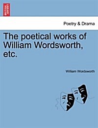 The Poetical Works of William Wordsworth, Etc. (Paperback)