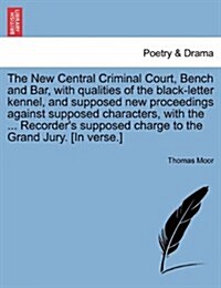 The New Central Criminal Court, Bench and Bar, with Qualities of the Black-Letter Kennel, and Supposed New Proceedings Against Supposed Characters, wi (Paperback)