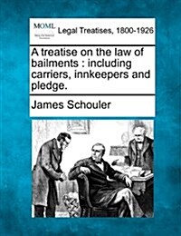 A Treatise on the Law of Bailments: Including Carriers, Innkeepers and Pledge. (Paperback)