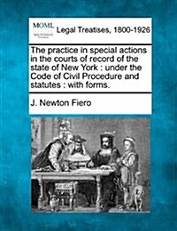 The Practice in Special Actions in the Courts of Record of the State of New York: Under the Code of Civil Procedure and Statutes: With Forms. (Paperback)