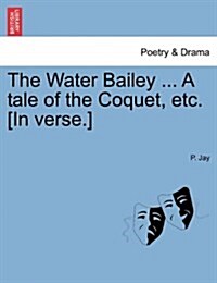 The Water Bailey ... a Tale of the Coquet, Etc. [In Verse.] (Paperback)