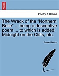 The Wreck of the Northern Belle ... Being a Descriptive Poem ... to Which Is Added: Midnight on the Cliffs, Etc. (Paperback)