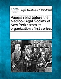 Papers Read Before the Medico-Legal Society of New York: From Its Organization: First Series. (Paperback)