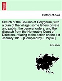 Sketch of the Column at Corygaum, with a Plan of the Village, Some Letters Private and Public, the General Orders, and the Dispatch from the Honorable (Paperback)