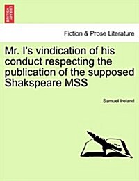 Mr. Is Vindication of His Conduct Respecting the Publication of the Supposed Shakspeare Mss (Paperback)