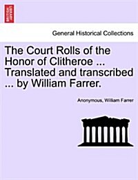 The Court Rolls of the Honor of Clitheroe ... Translated and Transcribed ... by William Farrer. (Paperback)