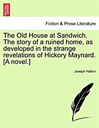 The Old House at Sandwich. the Story of a Ruined Home, as Developed in the Strange Revelations of Hickory Maynard. [A Novel.] (Paperback)