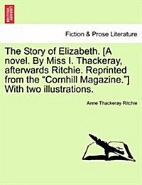 The Story of Elizabeth. [A Novel. by Miss I. Thackeray, Afterwards Ritchie. Reprinted from the Cornhill Magazine.] with Two Illustrations. (Paperback)
