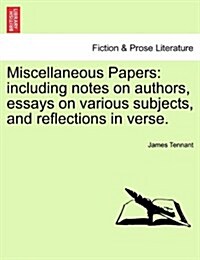 Miscellaneous Papers: Including Notes on Authors, Essays on Various Subjects, and Reflections in Verse. (Paperback)