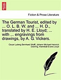 The German Tourist, Edited by ... O. L. B. W. and ... H. D., Translated by H. E. Lloyd; ... with ... Engravings from Drawings, by A. G. Vickers. (Paperback)