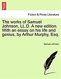 The Works of Samuel Johnson, LL.D. a New Edition. with an Essay on His Life and Genius, by Arthur Murphy, Esq. (Paperback)