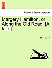 Margery Hamilton, or Along the Old Road. [A Tale.] (Paperback)