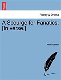 A Scourge for Fanatics. [In Verse.] (Paperback)