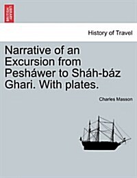 Narrative of an Excursion from Pesh?er to Sh?-B? Ghari. with Plates. (Paperback)