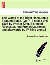The Works of the Right Honourable Edmund Burke. [Vol. 4-8 Edited Until 1808 by Walker King, Bishop of Rochester, and French Laurence, and Afterwards b (Paperback)