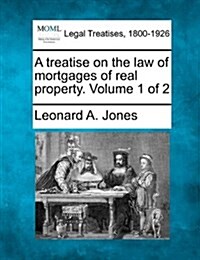 A Treatise on the Law of Mortgages of Real Property. Volume 1 of 2 (Paperback)