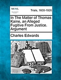 In the Matter of Thomas Kaine, an Alleged Fugitive from Justice. Argument (Paperback)