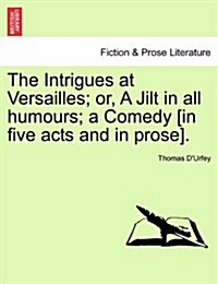 The Intrigues at Versailles; Or, a Jilt in All Humours; A Comedy [In Five Acts and in Prose]. (Paperback)