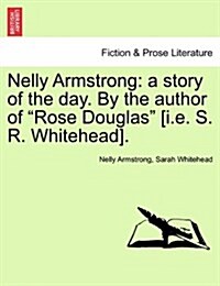 Nelly Armstrong: A Story of the Day. by the Author of Rose Douglas [I.E. S. R. Whitehead]. Vol. I (Paperback)