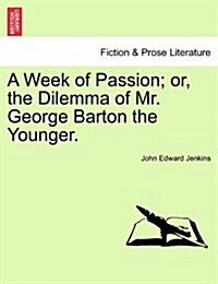A Week of Passion; Or, the Dilemma of Mr. George Barton the Younger. (Paperback)